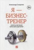 Я - бизнес-тренер. Секреты обучения взрослой аудитории Александр Солдатов - бизнес-тренер, консультант, преподаватель нескольких крупнейших российских школ МВА. Он завоевал авторитет как разработчик и великолепный ведущий обучающих программ начиная с 1999 года. Walt Disney http://booksnook.com.ua