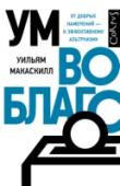 Уильям Макаскилл: Ум во благо Миллионы людей в мире живут в условиях, когда каждый день – это борьба за выживание: за чистую воду, за медикаменты для детей, за хоть какую-нибудь еду для семьи. Для того, чтобы им помочь, не обязательно быть олигархом http://booksnook.com.ua