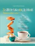 Завтраковедение. Правила доброго утра Сергей Милянчиков. Кулинарный блогер, фуд-фотограф, финалист МастерШеф-2013. Три года назад ради увлечения кулинарией Сергей бросил престижную работу на ТВ и посвятил себя кулинарии. Пишет о еде для своего блога и http://booksnook.com.ua