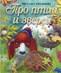 Михаил Пришвин: Про птиц и зверей Интересная и умная книга увлекательно и ярко описывает природу родного края, знакомит с повадками и поведением животных, рассказывает о дружбе человека и зверя. 
Для чтения взрослыми детям. Художник-иллюстратор: М. В. http://booksnook.com.ua