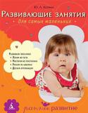 Ю.Л. Катина: Развивающие занятия для самых маленьких. От года до 3 лет «Развивающие занятия для самых маленьких» — это новая книга серии «Раннее развитие», созданной специально для заботливых родителей опытными российскими специалистами. Молодые мамы и папы, стремящиеся вырастить http://booksnook.com.ua