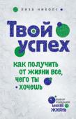 Лиза Николс: Твой успех. Как получить от жизни все, чего ты хочешь Автор этой книги Лиза Николс (соавтор супербестселлера 